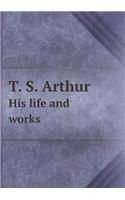 T. S. Arthur His Life and Works