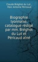 Biographie lyonnaise, catalogue redige par mm. Breghot du Lut et Pericaud aine