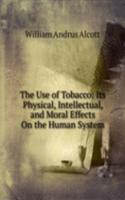 Use of Tobacco: Its Physical, Intellectual, and Moral Effects On the Human System