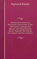 Vatikanische Akten Zur Deutschen Geschichte in Der Zeit Kaiser Ludwigs Des Bayern: Auf Veranlassung Seiner Majestat Des Konigs Von Bayern (German Edition)