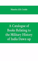 Catalogue of Books Relating to the Military History of India Dawn up