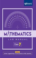 Mathematics Lab Manual Class 7 Includes |Activities |Projects |ICT Activities|Group Activities|Viva Voce Questions and MCQs|Appendices| - Blueprint Education