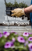 Thriving in Tight Spaces: Beginner's guide to Overcoming Challenges in Container Gardening: The Container Gardener's Problem Solver(The Beginner's Guide to Homegrown Happiness)