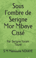 Sous l'ombre de Serigne Mor Mbaye Cissé