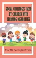 Social Challenges Faced By Children With Learning Disabilities: How We Can Support Them: Supporting Students With Disabilities