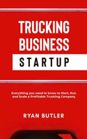 Trucking Business Startup: Everything You Need to Know to Start, Run, and Scale a Profitable Trucking Company