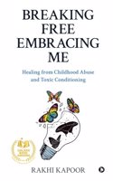 Breaking Free Embracing Me : Healing from Childhood Abuse and Toxic Conditioning