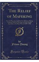 The Relief of Mafeking: How It Was Accomplished by Mahon's Flying Column; With an Account of Some Earlier Episodes in the Boer War of 1899-1900 (Classic Reprint): How It Was Accomplished by Mahon's Flying Column; With an Account of Some Earlier Episodes in the Boer War of 1899-1900 (Classic Reprint)