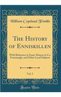The History of Enniskillen, Vol. 2: With Reference to Some Manors in Co. Fermanagh, and Other Local Subjects (Classic Reprint)