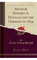 Senator Stephen A. Douglas and the Germans in 1854 (Classic Reprint)