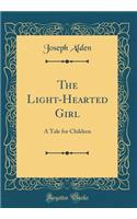 The Light-Hearted Girl: A Tale for Children (Classic Reprint)