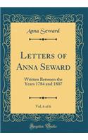 Letters of Anna Seward, Vol. 6 of 6: Written Between the Years 1784 and 1807 (Classic Reprint): Written Between the Years 1784 and 1807 (Classic Reprint)