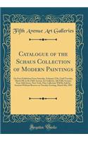 Catalogue of the Schaus Collection of Modern Paintings: On Free Exhibition from Saturday, February 27th, Until Tuesday, March 8th in the Fifth Avenue Art Galleries, 366 Fifth Avenue, Near 34th Street, New York; This Collection Will Be Sold by Aucti: On Free Exhibition from Saturday, February 27th, Until Tuesday, March 8th in the Fifth Avenue Art Galleries, 366 Fifth Avenue, Near 34th Street, New