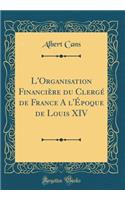 L'Organisation Financiï¿½re Du Clergï¿½ de France a l'ï¿½poque de Louis XIV (Classic Reprint)