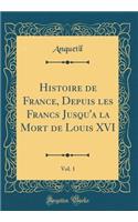 Histoire de France, Depuis Les Francs Jusqu'a La Mort de Louis XVI, Vol. 1 (Classic Reprint)