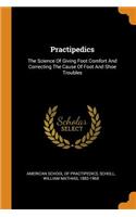 Practipedics: The Science Of Giving Foot Comfort And Correcting The Cause Of Foot And Shoe Troubles