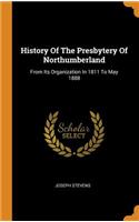 History Of The Presbytery Of Northumberland: From Its Organization In 1811 To May 1888