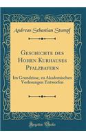Geschichte des Hohen Kurhauses Pfalzbayern: Im Grundrisse, zu Akademischen Vorlesungen Entworfen (Classic Reprint)