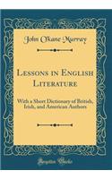 Lessons in English Literature: With a Short Dictionary of British, Irish, and American Authors (Classic Reprint)