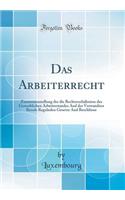 Das Arbeiterrecht: Zusammenstellung Der Die RechtsverhÃ¤ltnisse Des Gewerblichen Arbeiterstandes and Der Verwandten Berufe Regelnden Gesetze and BeschlÃ¼sse (Classic Reprint)