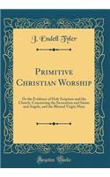 Primitive Christian Worship: Or the Evidence of Holy Scripture and the Church, Concerning the Invocation and Saints and Angels, and the Blessed Virgin Mary (Classic Reprint)