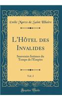 L'Hôtel des Invalides, Vol. 2: Souvenirs Intimes du Temps de l'Empire (Classic Reprint)