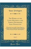 The Works of the Long-Mournful and Sorely-Distressed Isaac Penington, Vol. 3: Whom the Lord, in His Tender Mercy, at Length Visited and Relieved by the Ministry of That Despised People Called Quakers (Classic Reprint)