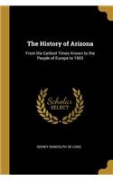 History of Arizona: From the Earliest Times Known to the People of Europe to 1903