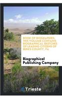 Book of Biographies; This Volume Contains Biographical Sketches of Leading Citizens of Berks County, Pa
