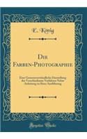 Die Farben-Photographie: Eine GemeinverstÃ¤ndliche Darstellung Der Verschiedenen Verfahren Nebst Anleitung Zu Ihrer AusfÃ¼hrung (Classic Reprint)