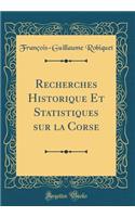 Recherches Historique Et Statistiques Sur La Corse (Classic Reprint)
