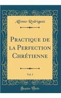 Practique de la Perfection Chrï¿½tienne, Vol. 1 (Classic Reprint)