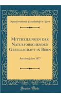 Mittheilungen Der Naturforschenden Gesellschaft in Bern: Aus Dem Jahre 1877 (Classic Reprint): Aus Dem Jahre 1877 (Classic Reprint)