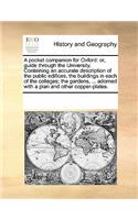 A Pocket Companion for Oxford: Or, Guide Through the University. Containing an Accurate Description of the Public Edifices, the Buildings in Each of the Colleges; The Gardens, ...(English)