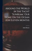 Around the World in the Yacht 'sunbeam, ' Our Home On the Ocean for Eleven Months