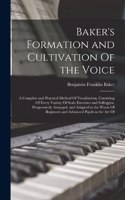 Baker's Formation and Cultivation Of the Voice; a Complete and Practical Method Of Vocalization, Consisting Of Every Variety Of Scale Exercises and Solfeggios, Progressively Arranged, and Adapted to the Wants Of Beginners and Advanced Pupils in the