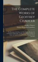 The Complete Works of Geoffrey Chaucer: The Romaunt of the Rose. the Minor Poems. Boethius De Consolatione Philosophie. Troilus and Criseyde. the Hous of Fame. the Legend of Good Women. a 