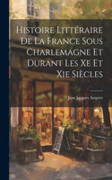 Histoire Littéraire De La France Sous Charlemagne Et Durant Les Xe Et Xie Siècles