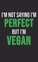 I'm Not Saying I'm Perfect But I'm Vegan