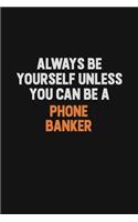 Always Be Yourself Unless You Can Be A Phone Banker