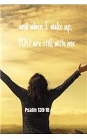and when I wake up YOU are still with me - Psalm 139