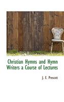 Christian Hymns and Hymn Writers a Course of Lectures