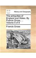 The Antiquities of England and Wales. by Francis Grose, ... Volume 5 of 8