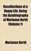 Recollections of a Happy Life, Being the Autobiography of Marianne North (Volume 1)