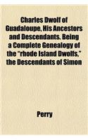 Charles Dwolf of Guadaloupe, His Ancestors and Descendants. Being a Complete Genealogy of the Rhode Island Dwolfs, the Descendants of Simon