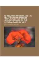 As Regards Protoplasm, in Relation to Professor Huxley's Essasy on the Physical Basis of Life