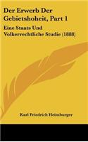 Der Erwerb Der Gebietshoheit, Part 1: Eine Staats Und Volkerrechtliche Studie (1888)