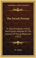 The French Present: Or Easy Dialogues, French, And English, Adapted To The Capacity Of Young Beginners (1821)