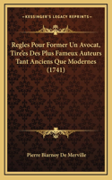 Regles Pour Former Un Avocat, Tire'es Des Plus Fameux Auteurs Tant Anciens Que Modernes (1741)