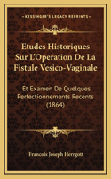 Etudes Historiques Sur L'Operation De La Fistule Vesico-Vaginale